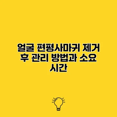 얼굴 편평사마귀 제거 후 관리 방법과 소요 시간