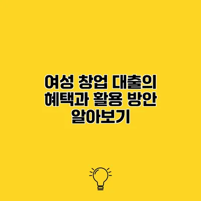 여성 창업 대출의 혜택과 활용 방안 알아보기
