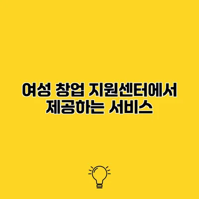 여성 창업 지원센터에서 제공하는 서비스
