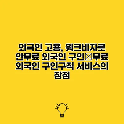 외국인 고용, 워크비자로 안무료 외국인 구인�무료 외국인 구인구직 서비스의 장점