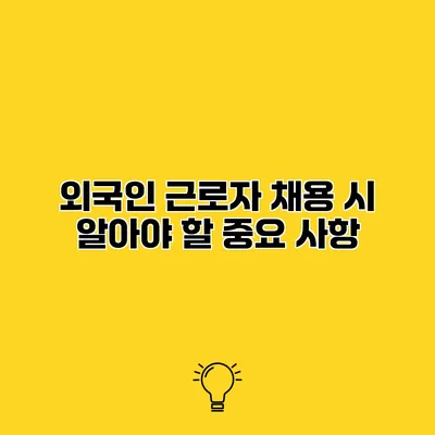 외국인 근로자 채용 시 알아야 할 중요 사항