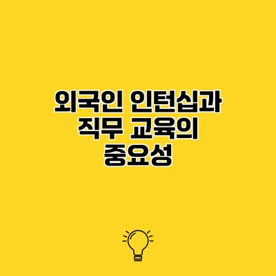 외국인 인턴십과 직무 교육의 중요성