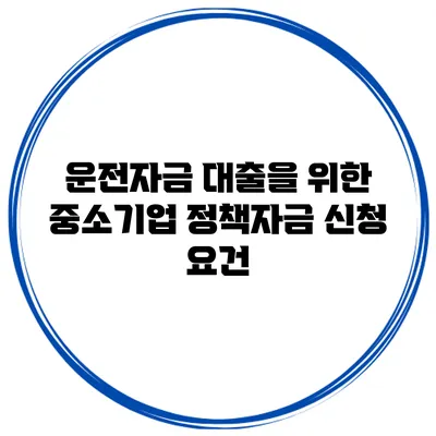 운전자금 대출을 위한 중소기업 정책자금 신청 요건
