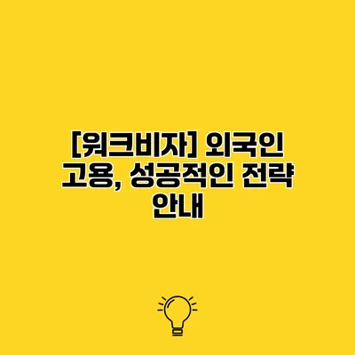 [워크비자] 외국인 고용, 성공적인 전략 안내