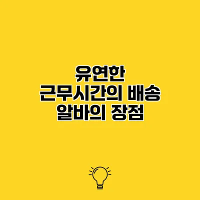 유연한 근무시간의 배송 알바의 장점