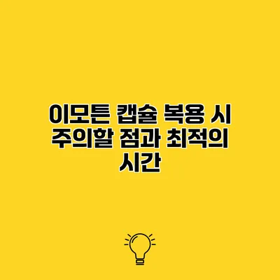 이모튼 캡슐 복용 시 주의할 점과 최적의 시간