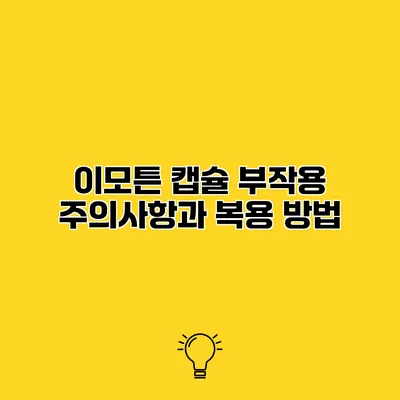 이모튼 캡슐 부작용 주의사항과 복용 방법
