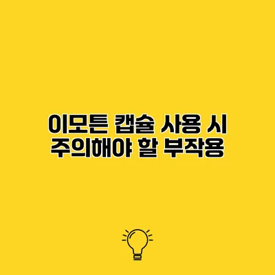 이모튼 캡슐 사용 시 주의해야 할 부작용