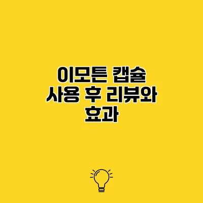 이모튼 캡슐 사용 후 리뷰와 효과