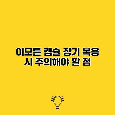 이모튼 캡슐 장기 복용 시 주의해야 할 점