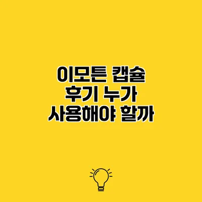 이모튼 캡슐 후기 누가 사용해야 할까?