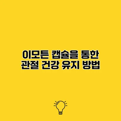 이모튼 캡슐을 통한 관절 건강 유지 방법