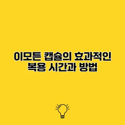 이모튼 캡슐의 효과적인 복용 시간과 방법