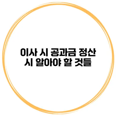 이사 시 공과금 정산 시 알아야 할 것들