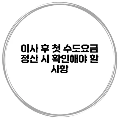 이사 후 첫 수도요금 정산 시 확인해야 할 사항