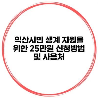 익산시민 생계 지원을 위한 25만원 신청방법 및 사용처