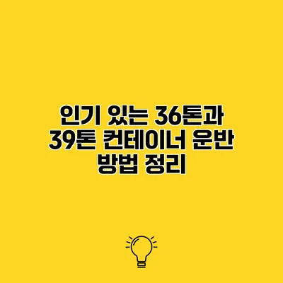 인기 있는 36톤과 39톤 컨테이너 운반 방법 정리