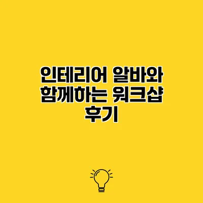 인테리어 알바와 함께하는 워크샵 후기