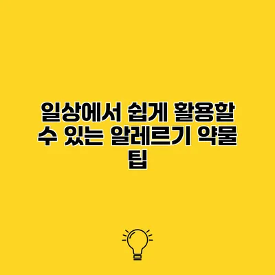 일상에서 쉽게 활용할 수 있는 알레르기 약물 팁