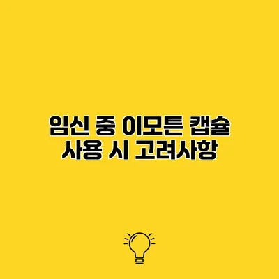 임신 중 이모튼 캡슐 사용 시 고려사항