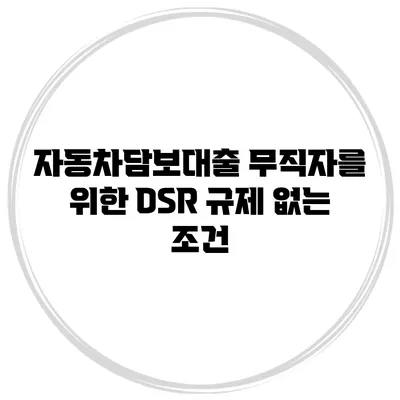 자동차담보대출 무직자를 위한 DSR 규제 없는 조건