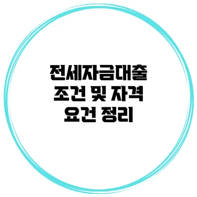 전세자금대출 조건 및 자격 요건 정리