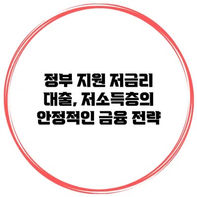 정부 지원 저금리 대출, 저소득층의 안정적인 금융 전략