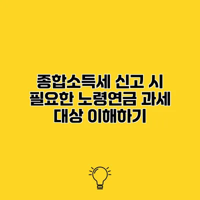 종합소득세 신고 시 필요한 노령연금 과세 대상 이해하기