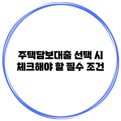 주택담보대출 선택 시 체크해야 할 필수 조건