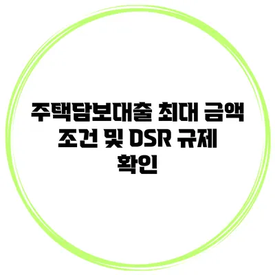 주택담보대출 최대 금액 조건 및 DSR 규제 확인