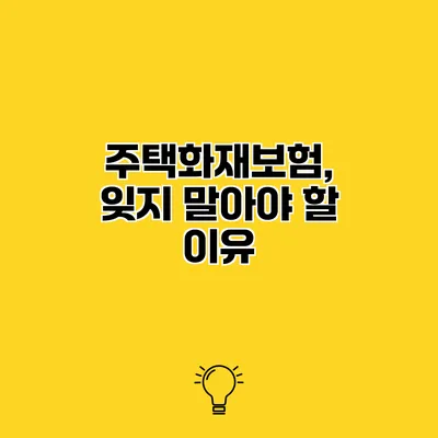 주택화재보험, 잊지 말아야 할 이유