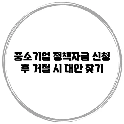 중소기업 정책자금 신청 후 거절 시 대안 찾기