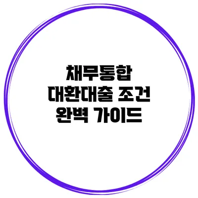 채무통합 대환대출 조건 완벽 가이드