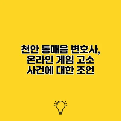 천안 통매음 변호사, 온라인 게임 고소 사건에 대한 조언