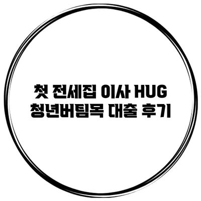 첫 전세집 이사 HUG 청년버팀목 대출 후기