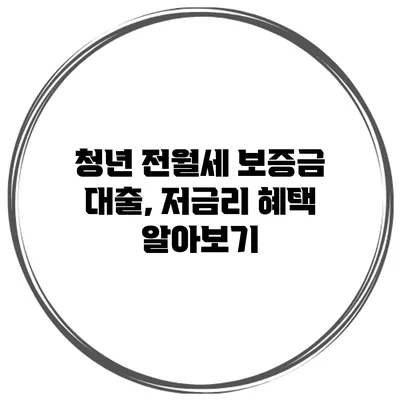 청년 전월세 보증금 대출, 저금리 혜택 알아보기
