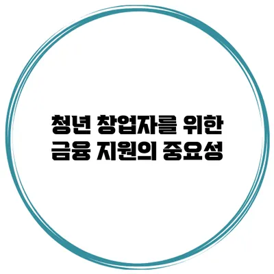 청년 창업자를 위한 금융 지원의 중요성