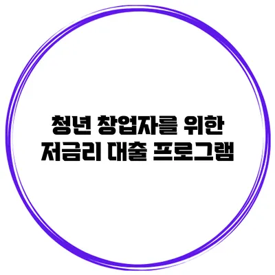청년 창업자를 위한 저금리 대출 프로그램