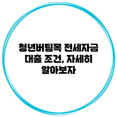 청년버팀목 전세자금 대출 조건, 자세히 알아보자