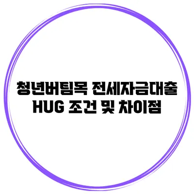 청년버팀목 전세자금대출 HUG 조건 및 차이점