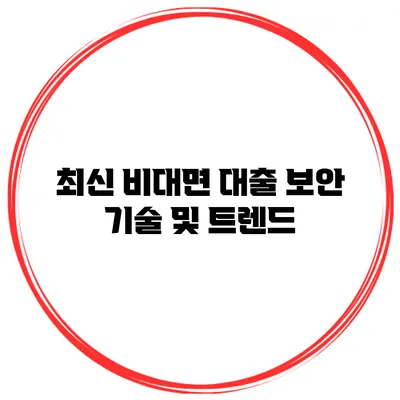 최신 비대면 대출 보안 기술 및 트렌드