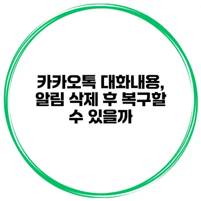 카카오톡 대화내용, 알림 삭제 후 복구할 수 있을까?