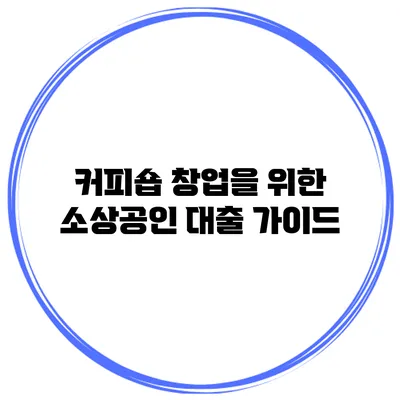 커피숍 창업을 위한 소상공인 대출 가이드