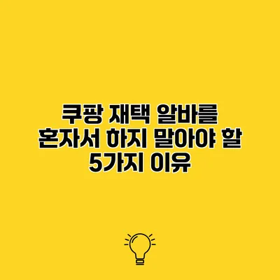 쿠팡 재택 알바를 혼자서 하지 말아야 할 5가지 이유