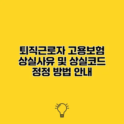 퇴직근로자 고용보험 상실사유 및 상실코드 정정 방법 안내