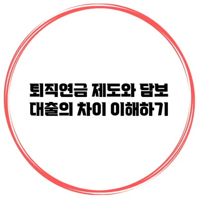 퇴직연금 제도와 담보 대출의 차이 이해하기