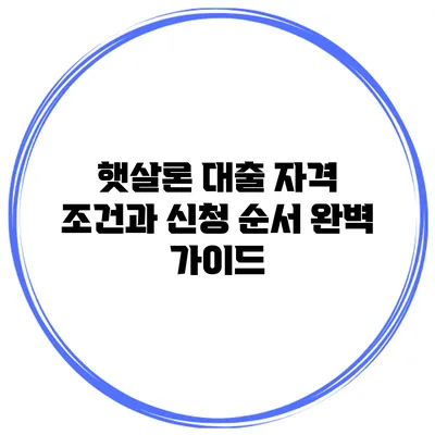 햇살론 대출 자격 조건과 신청 순서 완벽 가이드