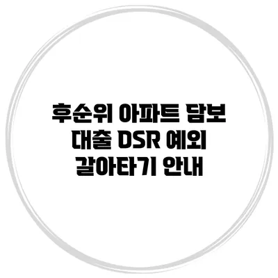 후순위 아파트 담보 대출 DSR 예외 갈아타기 안내