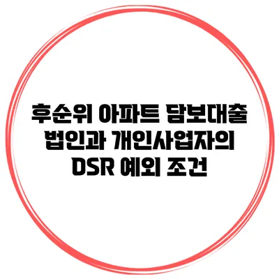 후순위 아파트 담보대출 법인과 개인사업자의 DSR 예외 조건