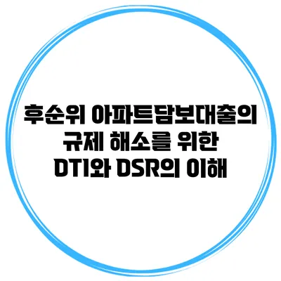 후순위 아파트담보대출의 규제 해소를 위한 DTI와 DSR의 이해